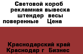 Световой короб, рекламная вывеска,штендер, весы поверенные. › Цена ­ 5 000 - Краснодарский край, Краснодар г. Бизнес » Оборудование   . Краснодарский край,Краснодар г.